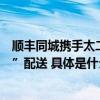 顺丰同城携手太二、大龙燚、天虹等品牌开启新年“仪式感”配送 具体是什么情况?