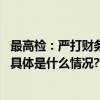 最高检：严打财务造假、操纵市场等犯罪坚决惩治金融腐败 具体是什么情况?