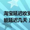 淘宝延迟收货能延迟几天收货（淘宝延迟收货能延迟几天）