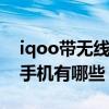 iqoo带无线充电的手机有哪些（无线充电的手机有哪些）