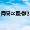 网易cc直播电脑版官网（网易cc直播电脑版）