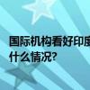 国际机构看好印度经济增长印度有哪些优势和短板？ 具体是什么情况?