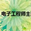 电子工程师主要职责（电子工程师岗位职责）