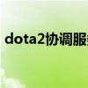 dota2协调服务器红字（dota2协调服务器）