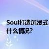 Soul打造沉浸式社交场景 原来兴趣社交还能这么玩 具体是什么情况?