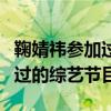 鞠婧祎参加过的综艺节目有哪些（鞠婧祎参加过的综艺节目）