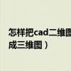 怎样把cad二维图转换成三维图形（怎样把CAD二维图转换成三维图）