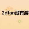 2dfan没有游戏本体资源吗（2dfan上不去）