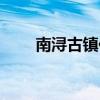 南浔古镇住宿攻略（南浔古镇住宿）