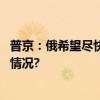 普京：俄希望尽快结束冲突但不会放弃自身立场 具体是什么情况?