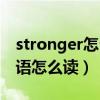 stronger怎么读用英语怎么说（stronger英语怎么读）