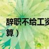 辞职不给工资怎么处理（试用期辞职工资怎么算）