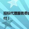 招标代理服务费由谁支付文件规定（招标代理服务费由谁支付）