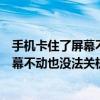 手机卡住了屏幕不动也没法关机是怎么回事（手机卡住了屏幕不动也没法关机）