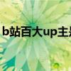 b站百大up主是什么意思（up主是什么意思）