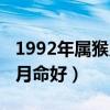 1992年属猴几月出生命最好（1992年属猴几月命好）