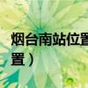 烟台南站位置离南山学院有多远（烟台南站位置）