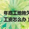 年底工地拖欠农民工工资怎么办（拖欠农民工工资怎么办）