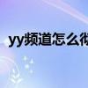 yy频道怎么彻底退出（YY频道怎么解散啊）