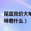 尾盘竞价大单买入说明什么（尾盘竞价拉升意味着什么）