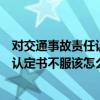 对交通事故责任认定书复核后不服怎么办（对交通事故责任认定书不服该怎么做）