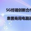 5G终端创新合作| 惠普商用电脑通过中国广电5G测试 具体是什么情况?