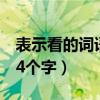 表示看的词语4个字都有哪些（表示看的词语4个字）