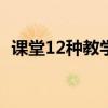 课堂12种教学方式（课堂教学方式有哪些）