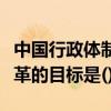 中国行政体制改革发展方向（中国行政体制改革的目标是()）