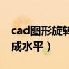 cad图形旋转成水平线怎么弄（cad图形旋转成水平）