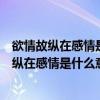 欲情故纵在感情是什么意思青海湖什么时候可以玩（欲情故纵在感情是什么意思）