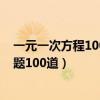 一元一次方程100道例题及答案计算题（一元一次方程练习题100道）