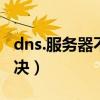 dns.服务器不可用（dns服务器不可用怎么解决）