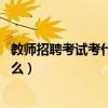 教师招聘考试考什么科目 怎么算分数啊（教师招聘考试考什么）