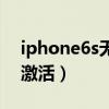 iphone6s无法激活怎么办（iphone6s无法激活）