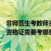 非师范生考教师资格证需要考哪些科目呢（非师范生考教师资格证需要考哪些科目）