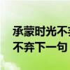 承蒙时光不弃下一句 意思是生日（承蒙时光不弃下一句）