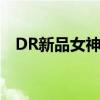 DR新品女神款惊喜揭晓 具体是什么情况?