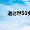 送老爸50岁生日礼物（50岁生日礼物）