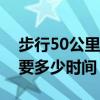 步行50公里消耗多少热量（步行五十公里需要多少时间）