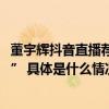 董宇辉抖音直播荐书首播超4000万人涌入直播间“与辉同行” 具体是什么情况?