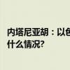 内塔尼亚胡：以色列无意永久占领加沙或驱赶其平民 具体是什么情况?