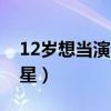 12岁想当演员怎么实现（12岁小孩怎样当明星）