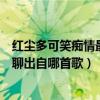 红尘多可笑痴情最无聊出自哪首歌词（红尘多可笑痴情最无聊出自哪首歌）