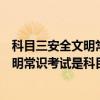 科目三安全文明常识是科目四吗考试费多少（科目三安全文明常识考试是科目四）