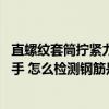 直螺纹套筒拧紧力矩检查验收（直螺纹套筒连接 使用力矩扳手 怎么检测钢筋是否扭紧）