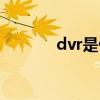 dvr是什么设备（dvr是什么）