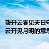 拨开云雾见天日守得云开见月明意思（拨开云雾见天日 守得云开见月明的意思）