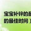 宝宝补锌的最佳时间早晨还是晚上（宝宝补锌的最佳时间）