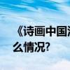 《诗画中国江河万古流》全新开播 具体是什么情况?